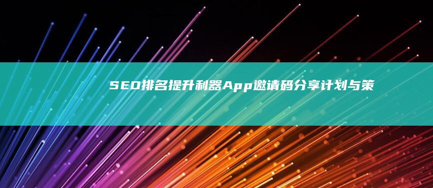 SEO排名提升利器：App邀请码分享计划与策略